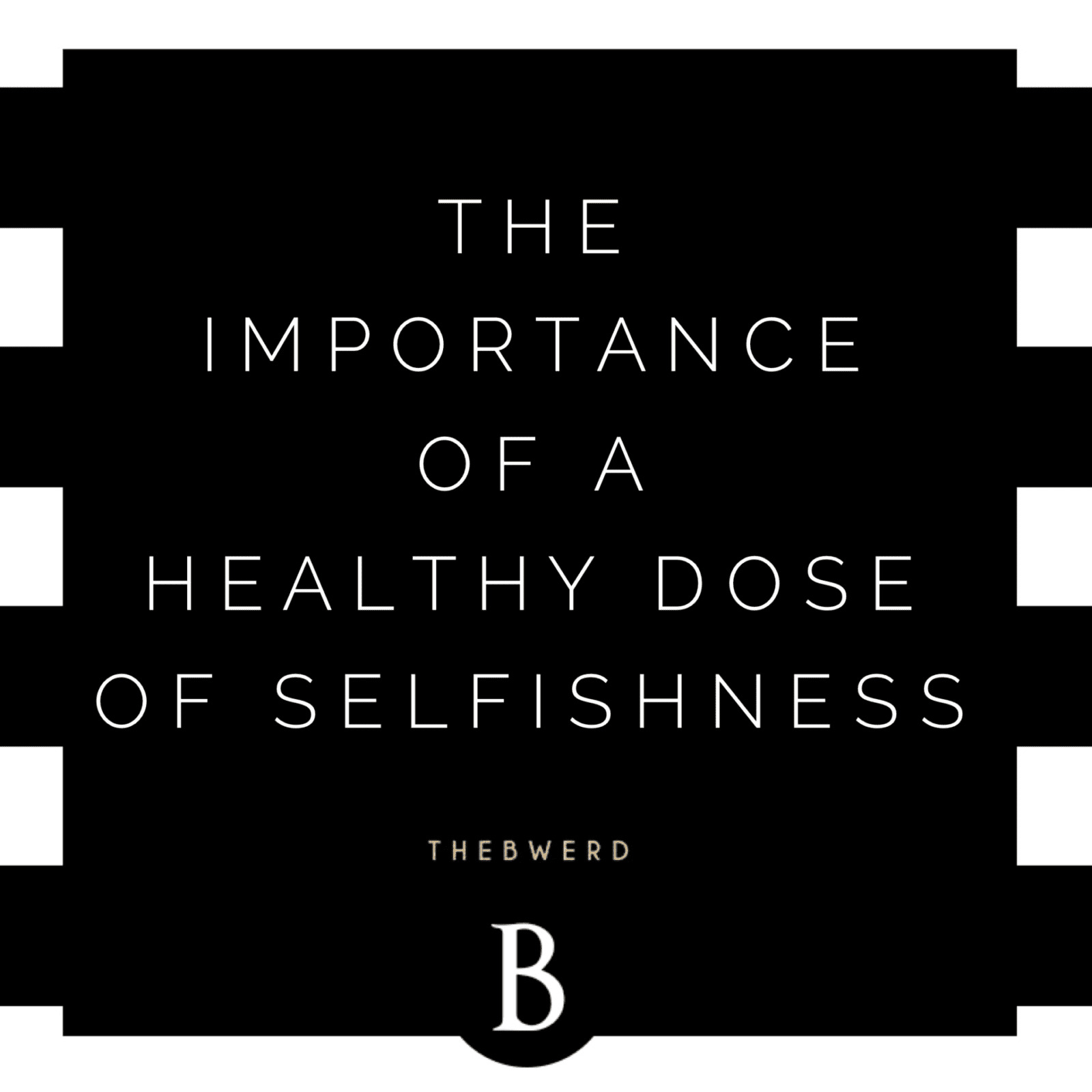 The Importance of a Healthy Dose of Selfishness | The B Werd