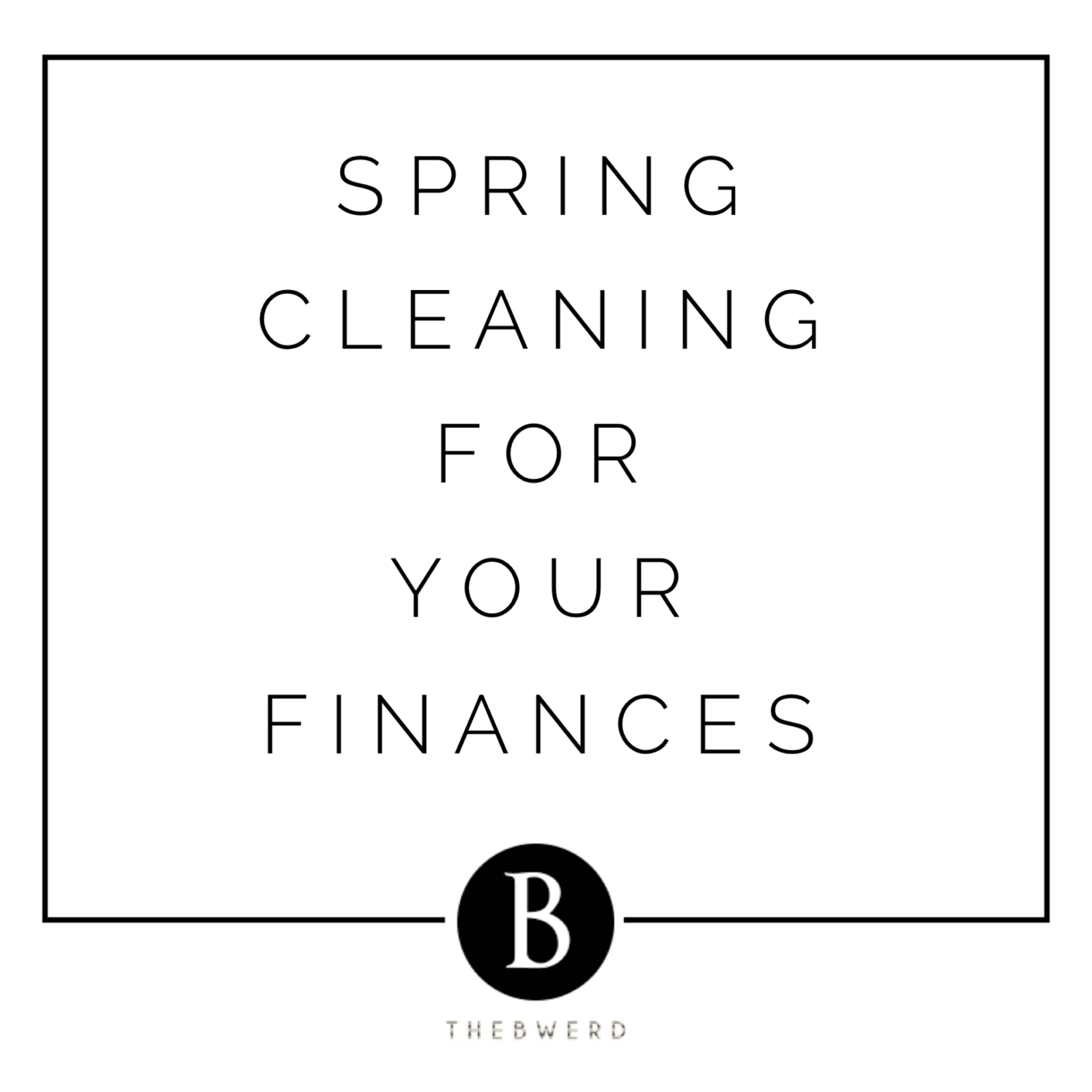 Spring Cleaning For Your Finances | The B Werd