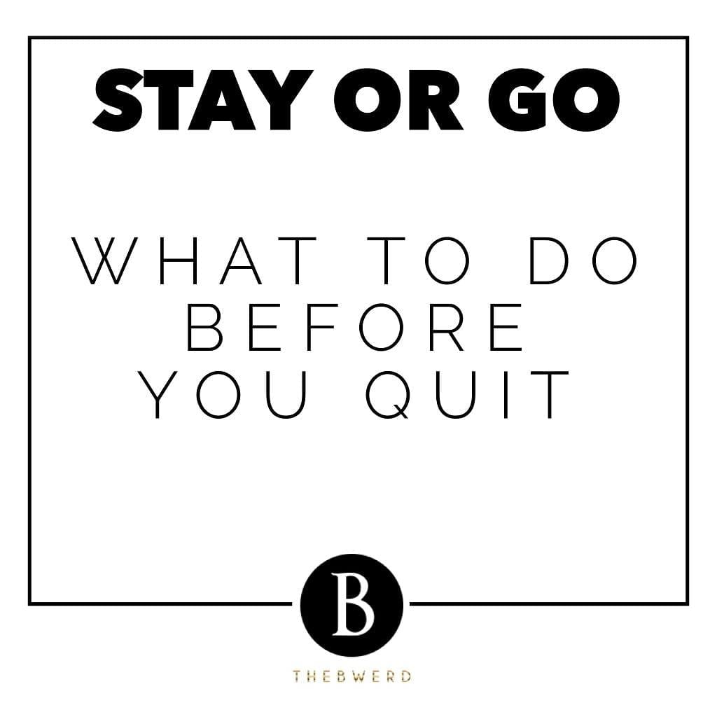 Stay or Go: What To Do Before You Quit | The B Werd